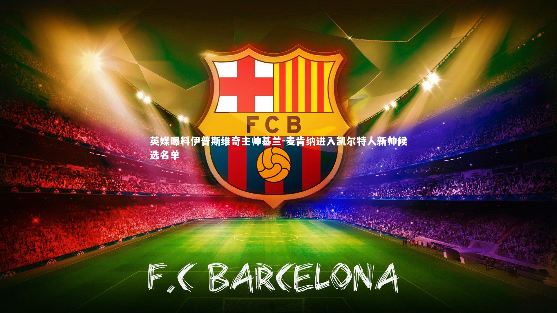 英媒曝料伊普斯维奇主帅基兰-麦肯纳进入凯尔特人新帅候选名单