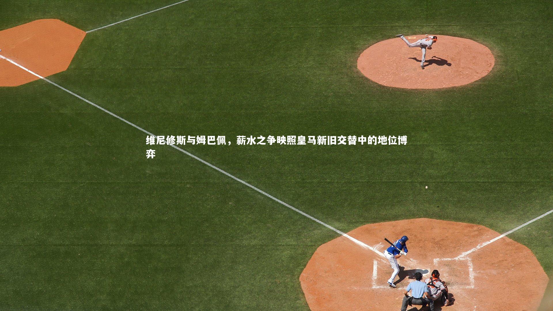 【B体育官方网站】维尼修斯与姆巴佩，薪水之争映照皇马新旧交替中的地位博弈