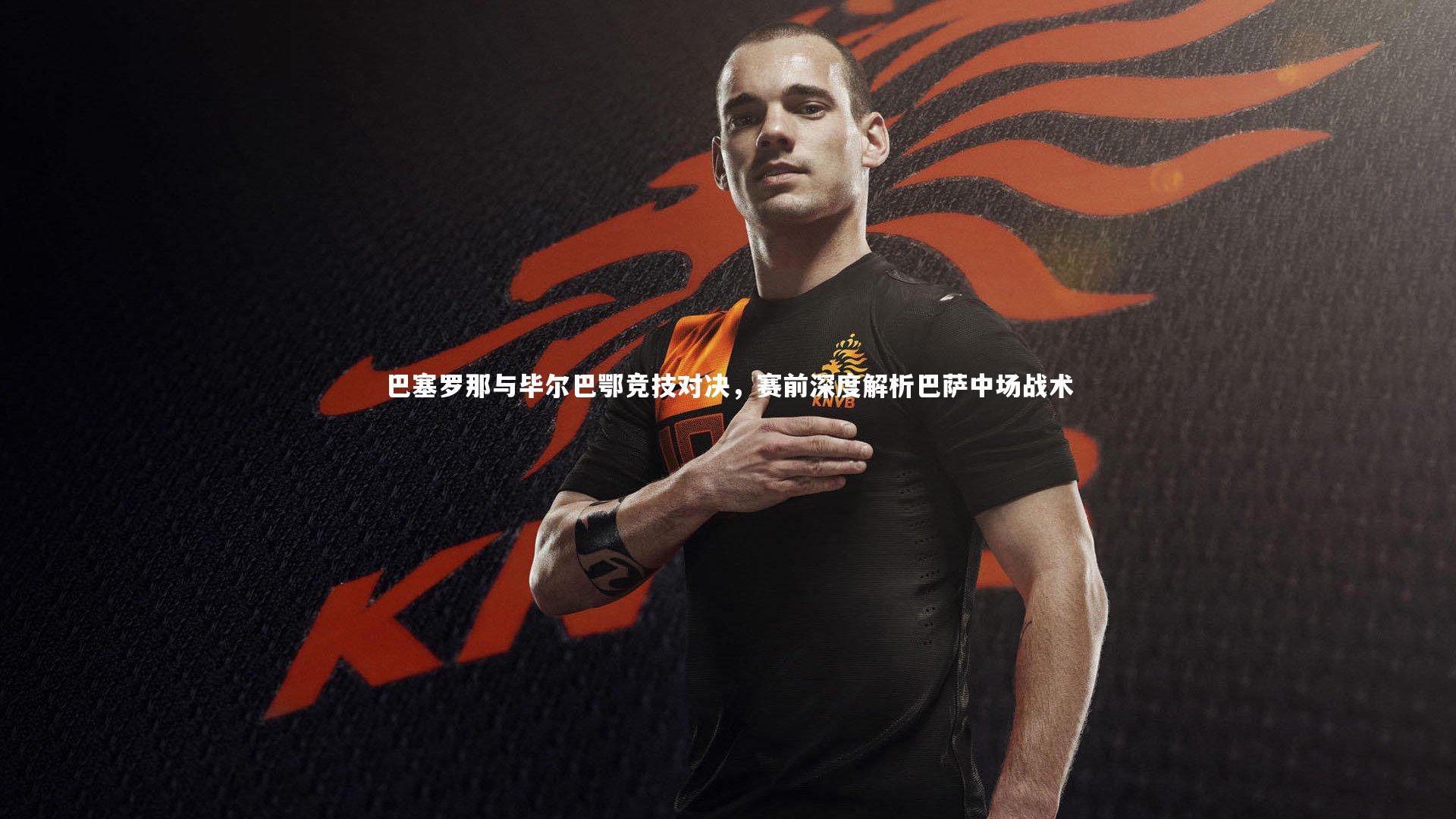巴塞罗那与毕尔巴鄂竞技对决，赛前深度解析巴萨中场战术
