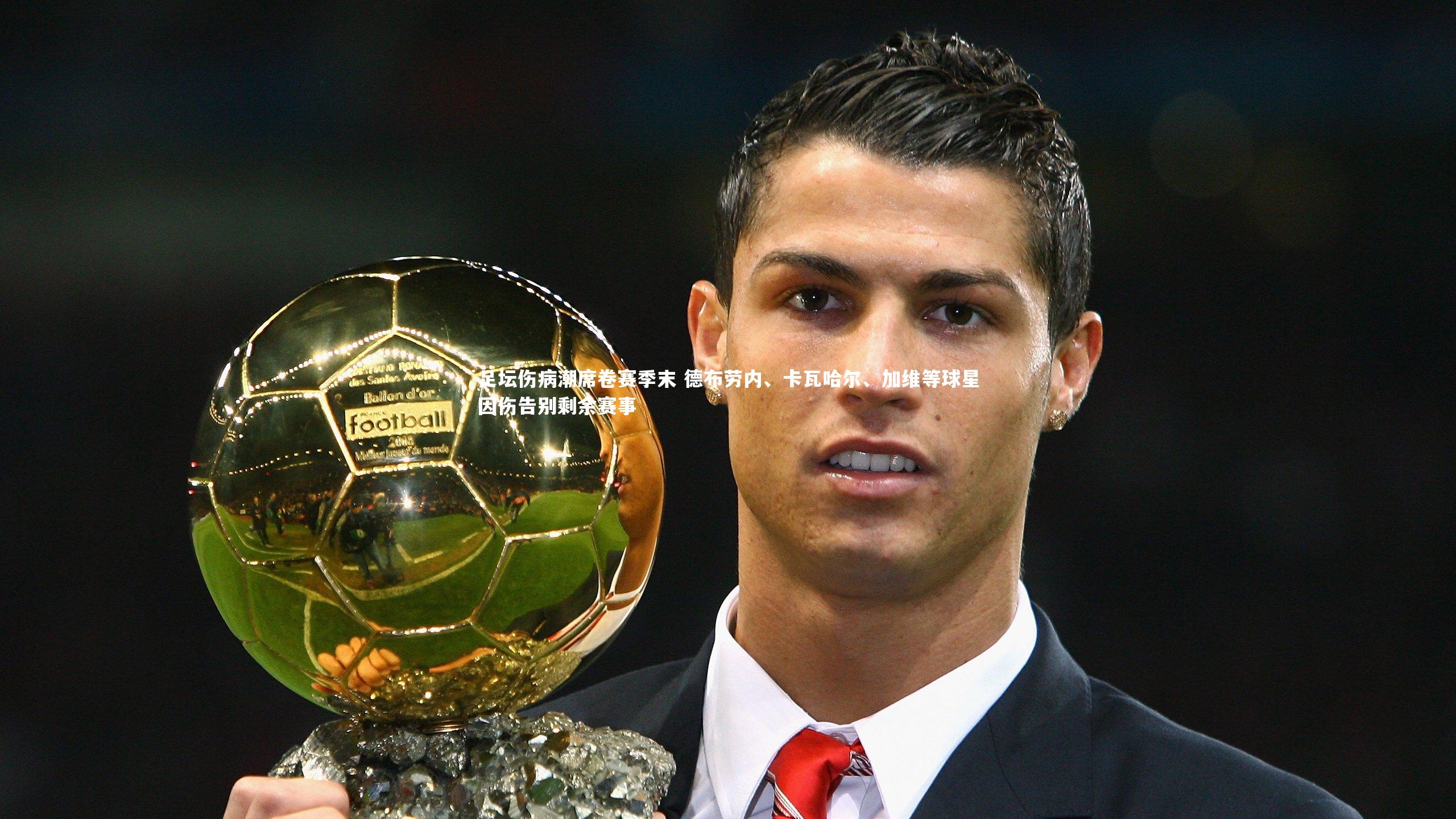 足坛伤病潮席卷赛季末 德布劳内、卡瓦哈尔、加维等球星因伤告别剩余赛事