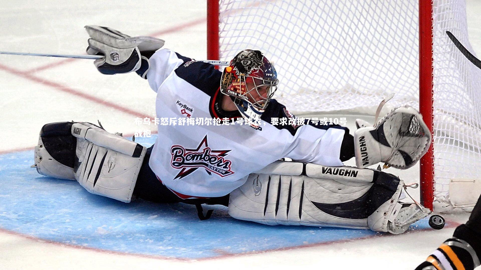 布乌卡怒斥舒梅切尔抢走1号球衣,要求改披7号或10号战袍