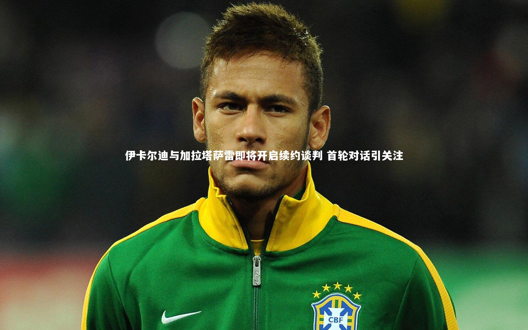 【B体育平台】伊卡尔迪与加拉塔萨雷即将开启续约谈判 首轮对话引关注
