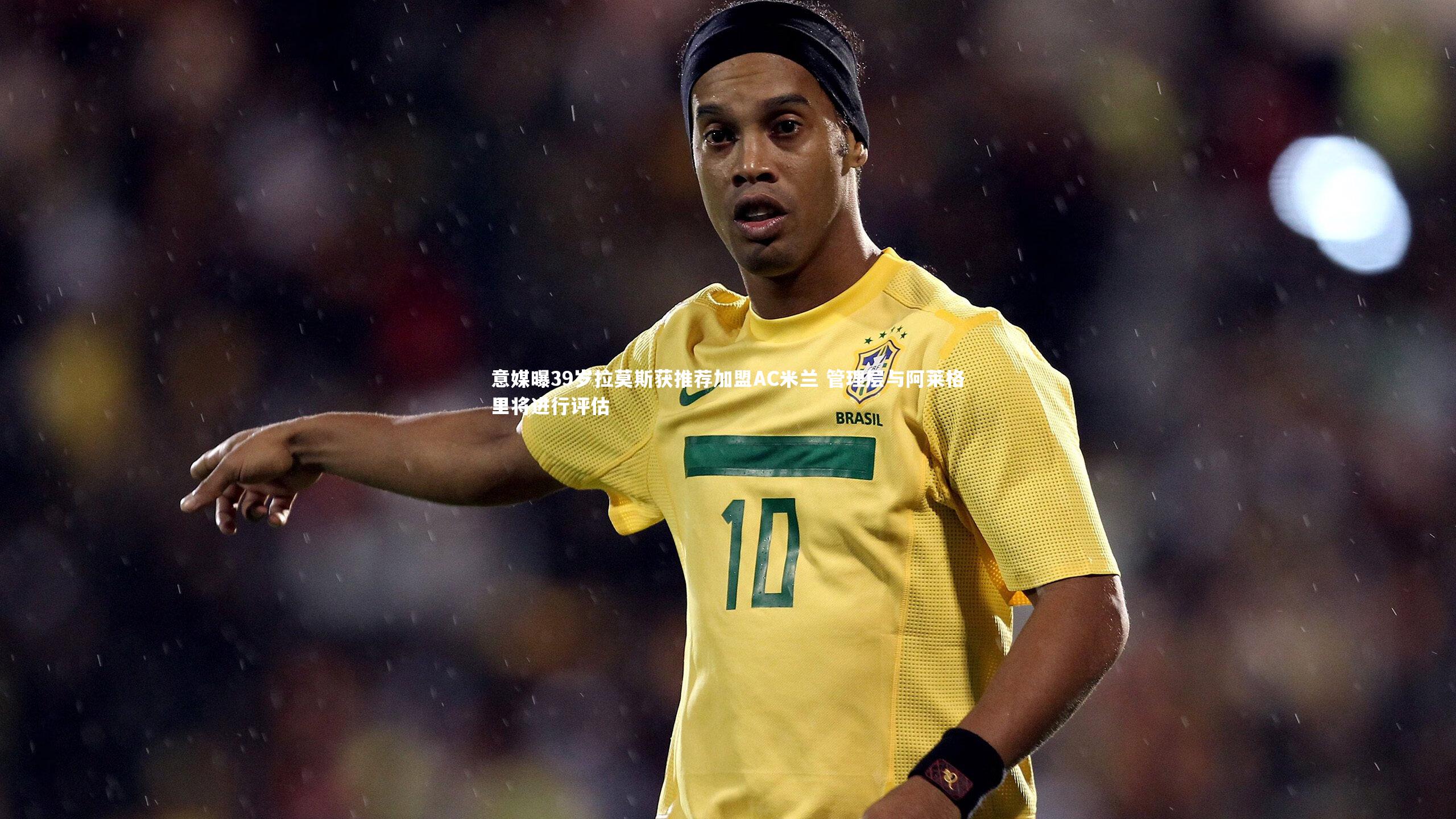 意媒曝39岁拉莫斯获推荐加盟AC米兰 管理层与阿莱格里将进行评估