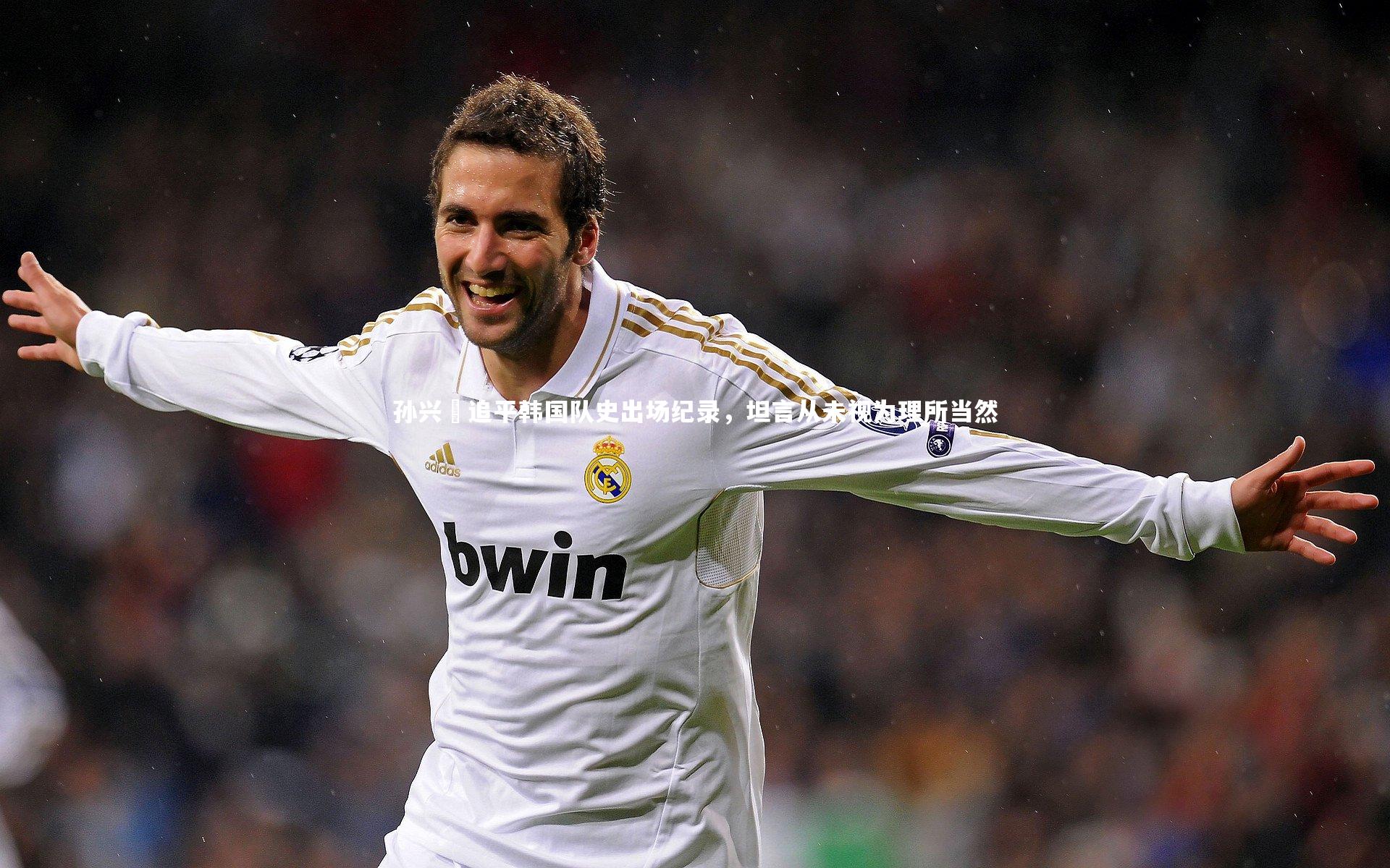 孙兴慜追平韩国队史出场纪录，坦言从未视为理所当然